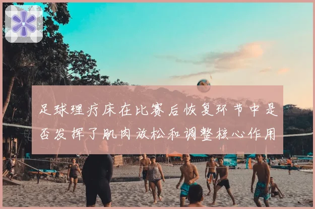 足球理疗床在比赛后恢复环节中是否发挥了肌肉放松和调整核心作用