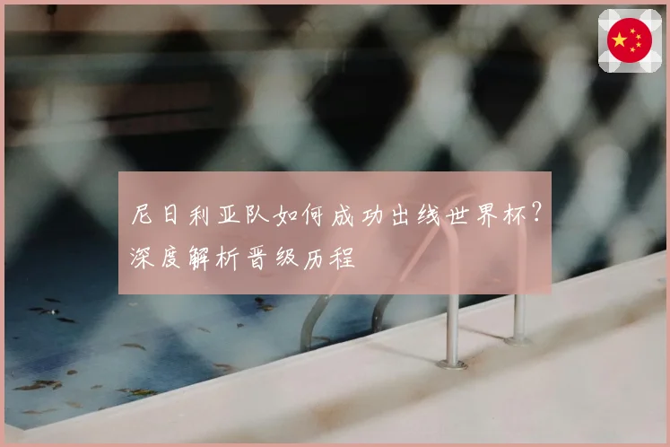 尼日利亚队如何成功出线世界杯？深度解析晋级历程