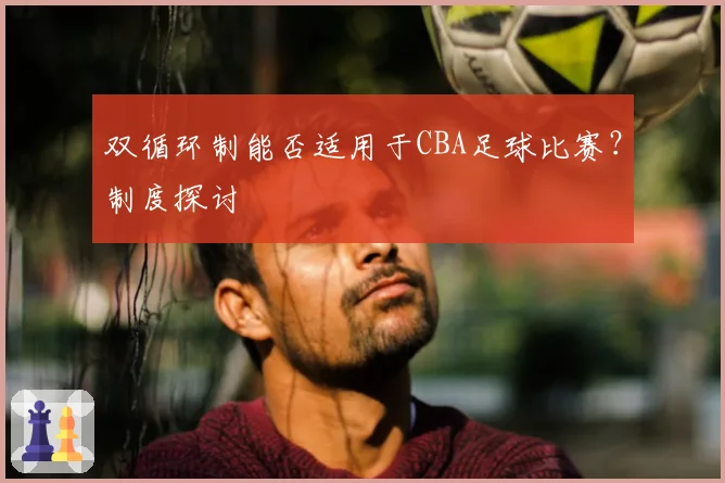 双循环制能否适用于CBA足球比赛？制度探讨