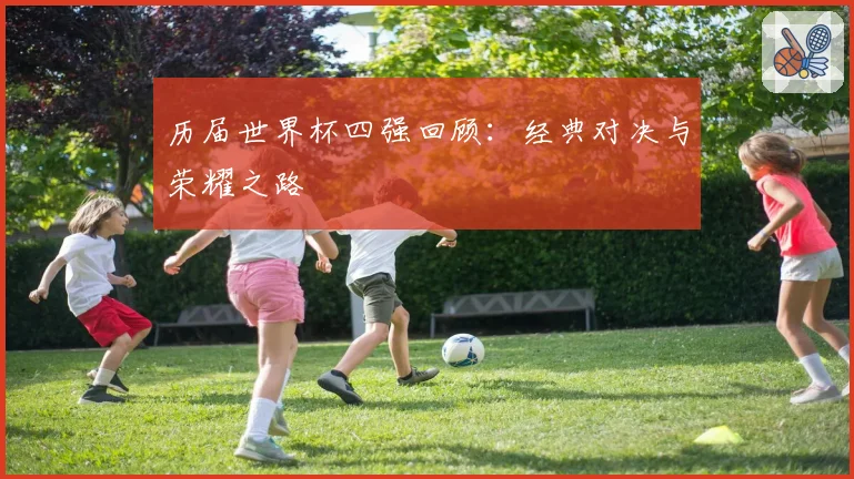 历届世界杯四强回顾：经典对决与荣耀之路