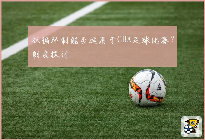 双循环制能否适用于CBA足球比赛？制度探讨