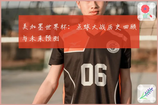 美加墨世界杯：点球大战历史回顾与未来预测