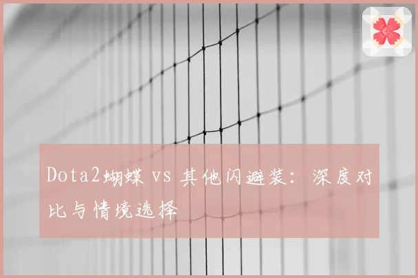 Dota2蝴蝶 vs 其他闪避装：深度对比与情境选择