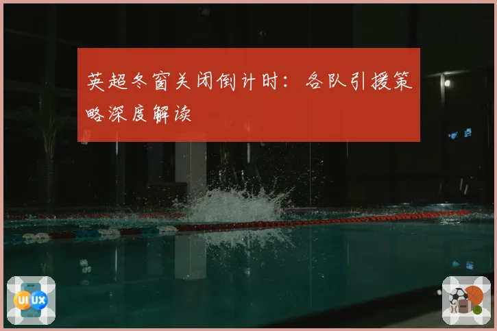 英超冬窗关闭倒计时：各队引援策略深度解读