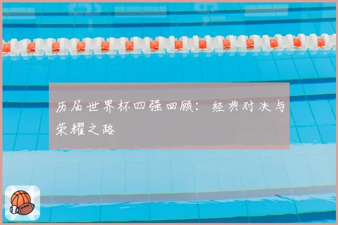 历届世界杯四强回顾：经典对决与荣耀之路
