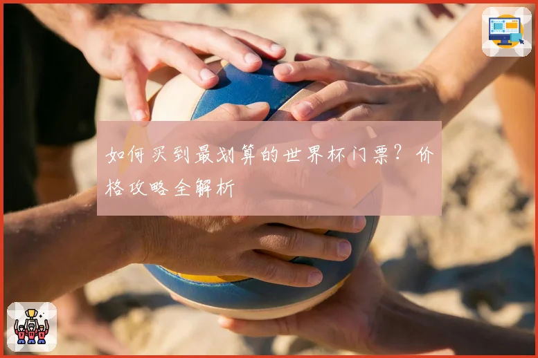 如何买到最划算的世界杯门票？价格攻略全解析