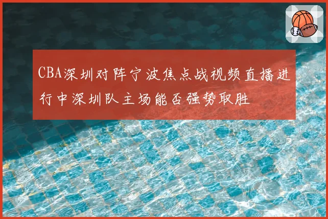 CBA深圳对阵宁波焦点战视频直播进行中深圳队主场能否强势取胜