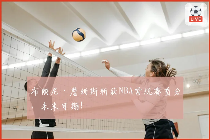 布朗尼·詹姆斯斩获NBA常规赛首分，未来可期！