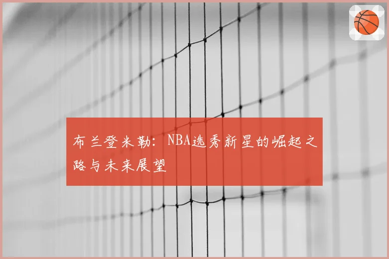 布兰登米勒：NBA选秀新星的崛起之路与未来展望