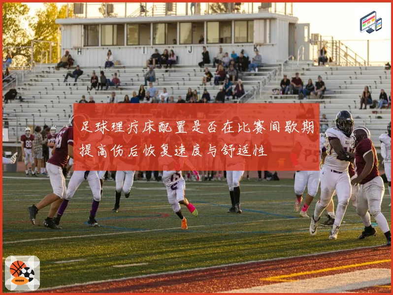 足球理疗床配置是否在比赛间歇期提高伤后恢复速度与舒适性