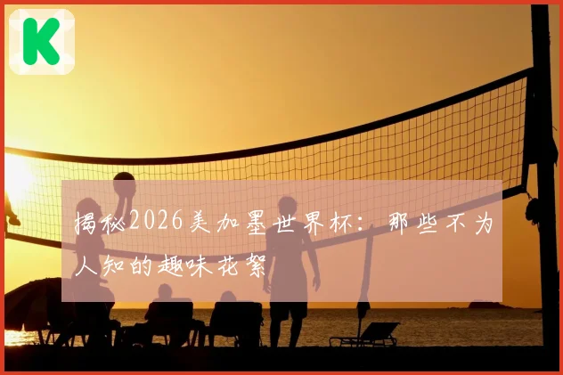 揭秘2026美加墨世界杯：那些不为人知的趣味花絮