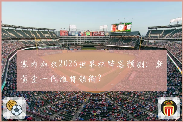 塞内加尔2026世界杯阵容预测：新黄金一代谁将领衔？