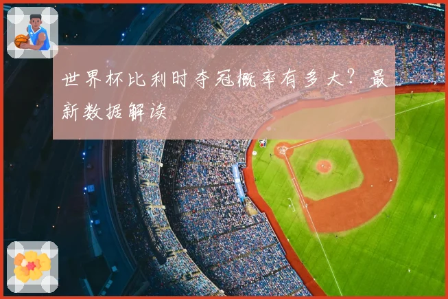 世界杯比利时夺冠概率有多大？最新数据解读