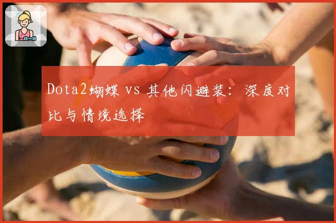 Dota2蝴蝶 vs 其他闪避装：深度对比与情境选择