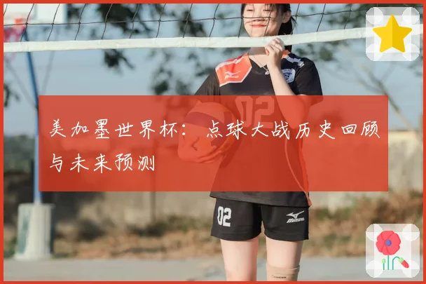 美加墨世界杯：点球大战历史回顾与未来预测