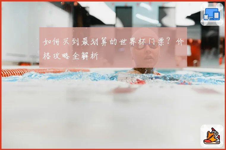 如何买到最划算的世界杯门票？价格攻略全解析